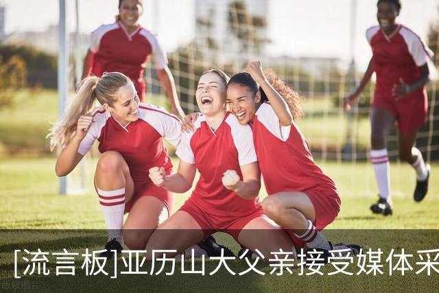 [流言板]亚历山大父亲接受媒体采访：我认为他不会为了家乡离开雷霆